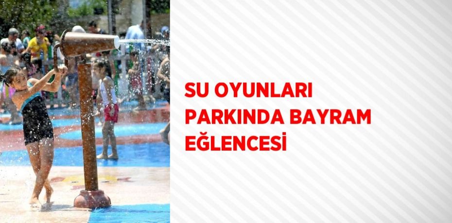 SU OYUNLARI PARKINDA BAYRAM EĞLENCESİ