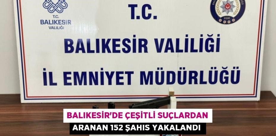 Balıkesir'de çeşitli suçlardan aranan 152 şahıs yakalandı