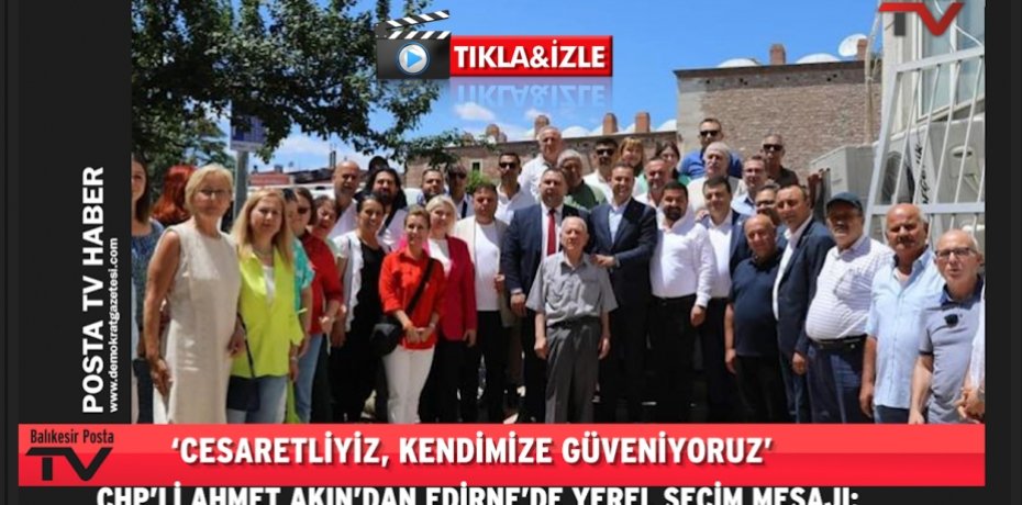 CHP’Lİ AHMET AKIN’DAN EDİRNE’DE YEREL SEÇİM MESAJI: