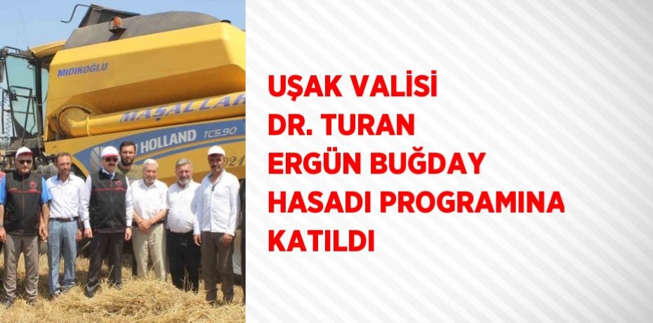 UŞAK VALİSİ DR. TURAN ERGÜN BUĞDAY HASADI PROGRAMINA KATILDI