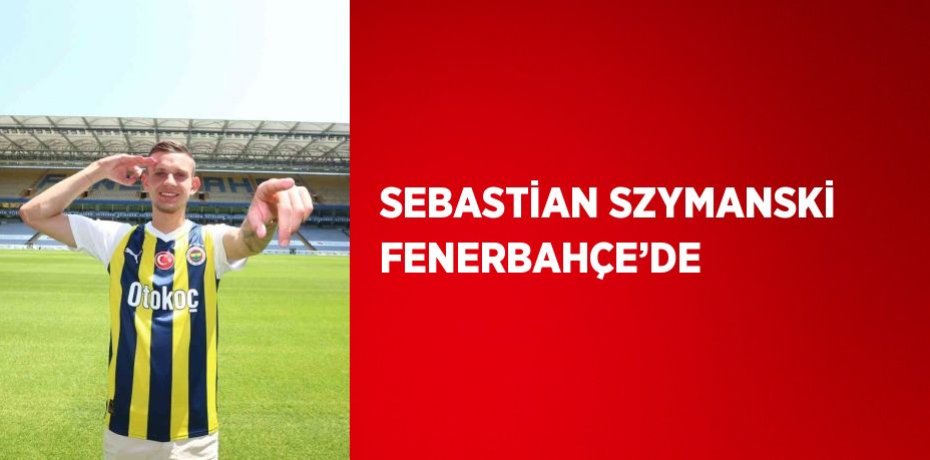 SEBASTİAN SZYMANSKİ FENERBAHÇE’DE