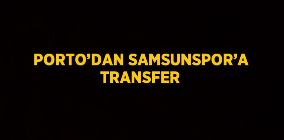 PORTO’DAN SAMSUNSPOR’A TRANSFER