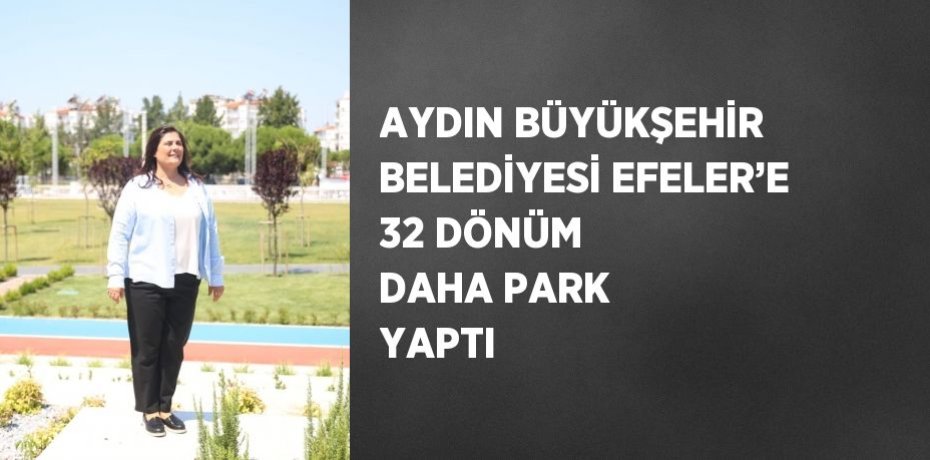 AYDIN BÜYÜKŞEHİR BELEDİYESİ EFELER’E 32 DÖNÜM DAHA PARK YAPTI