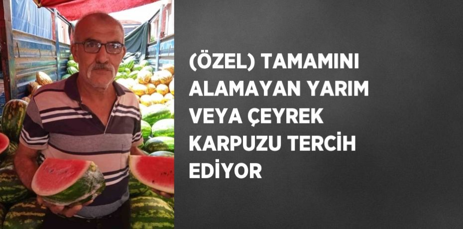 (ÖZEL) TAMAMINI ALAMAYAN YARIM VEYA ÇEYREK KARPUZU TERCİH EDİYOR