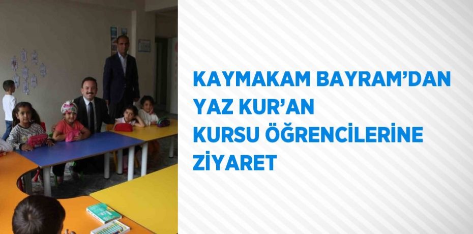 KAYMAKAM BAYRAM’DAN YAZ KUR’AN KURSU ÖĞRENCİLERİNE ZİYARET