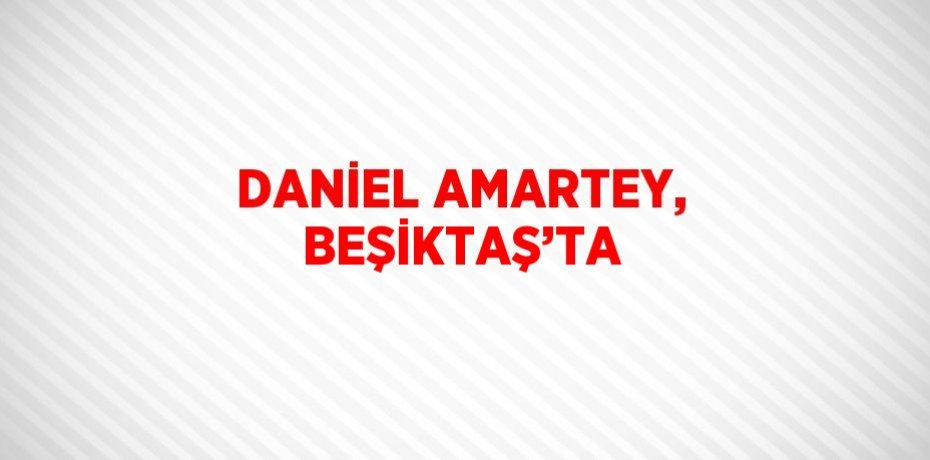 DANİEL AMARTEY, BEŞİKTAŞ’TA