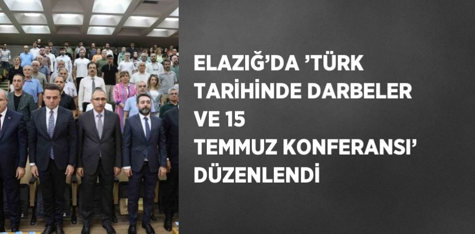 ELAZIĞ’DA ’TÜRK TARİHİNDE DARBELER VE 15 TEMMUZ KONFERANSI’ DÜZENLENDİ