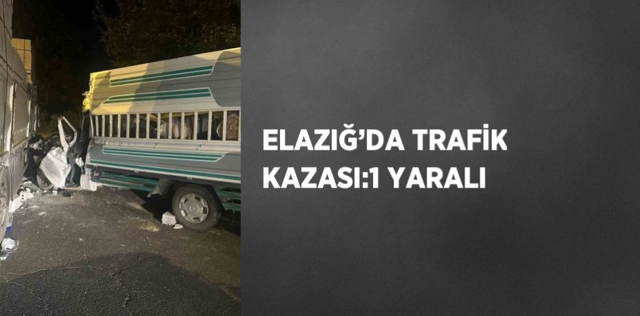 ELAZIĞ’DA TRAFİK KAZASI:1 YARALI