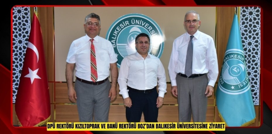 DPÜ REKTÖRÜ KIZILTOPRAK VE BANÜ REKTÖRÜ BOZ’DAN BALIKESİR ÜNİVERSİTESİNE ZİYARET
