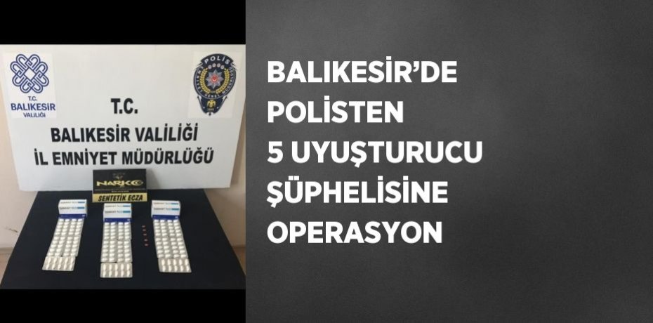 BALIKESİR’DE POLİSTEN 5 UYUŞTURUCU ŞÜPHELİSİNE OPERASYON