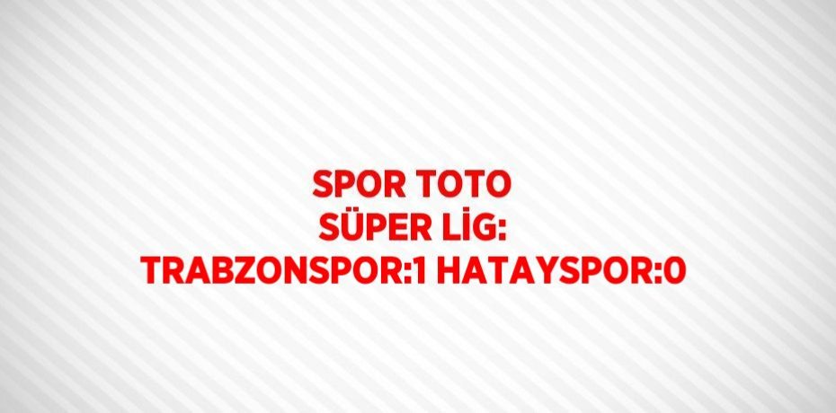 SPOR TOTO SÜPER LİG: TRABZONSPOR:1 HATAYSPOR:0