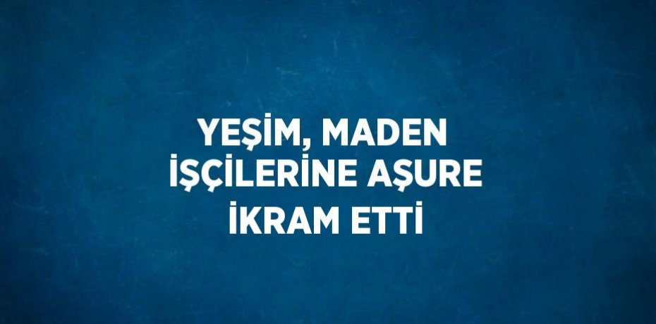 YEŞİM, MADEN İŞÇİLERİNE AŞURE İKRAM ETTİ