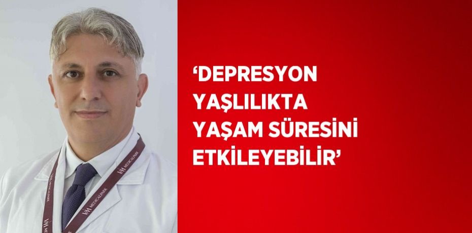 ‘DEPRESYON YAŞLILIKTA YAŞAM SÜRESİNİ ETKİLEYEBİLİR’