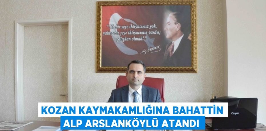KOZAN KAYMAKAMLIĞINA BAHATTİN ALP ARSLANKÖYLÜ ATANDI