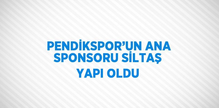 PENDİKSPOR’UN ANA SPONSORU SİLTAŞ YAPI OLDU