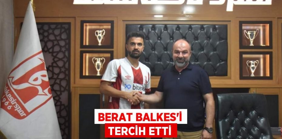 BERAT BALKES’İ TERCİH ETTİ