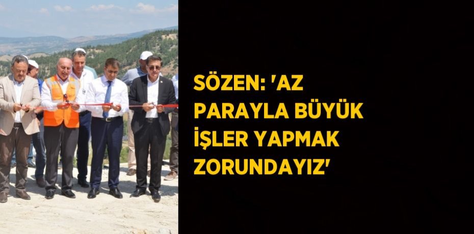 SÖZEN: 'AZ PARAYLA BÜYÜK İŞLER YAPMAK ZORUNDAYIZ'
