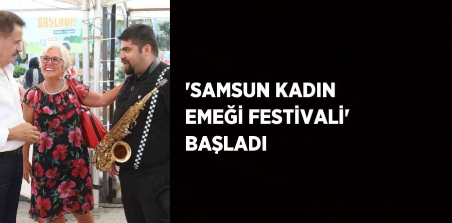 'SAMSUN KADIN EMEĞİ FESTİVALİ' BAŞLADI