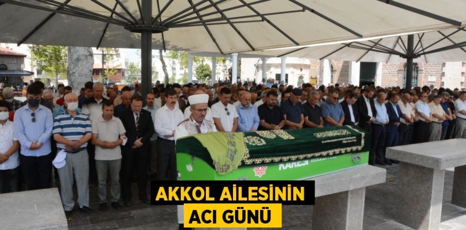 AKKOL AİLESİNİN ACI GÜNÜ
