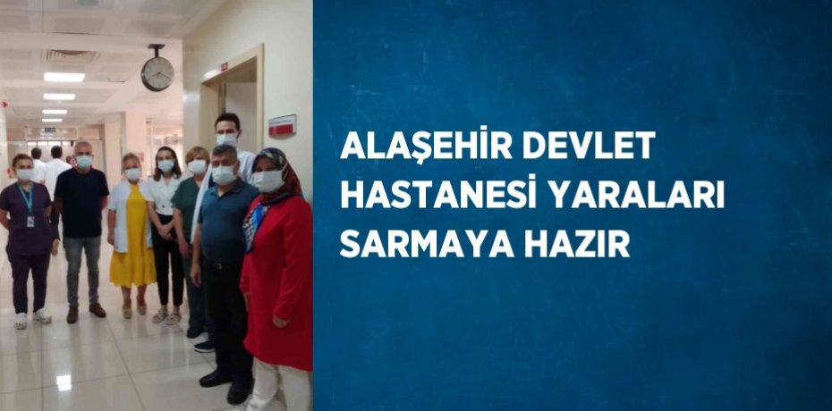 ALAŞEHİR DEVLET HASTANESİ YARALARI SARMAYA HAZIR