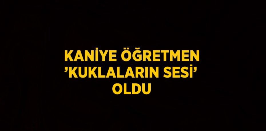 KANİYE ÖĞRETMEN ’KUKLALARIN SESİ’ OLDU