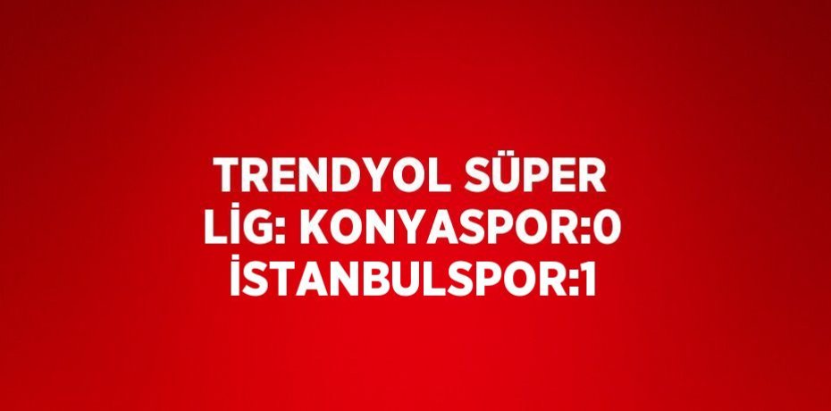 TRENDYOL SÜPER LİG: KONYASPOR:0 İSTANBULSPOR:1