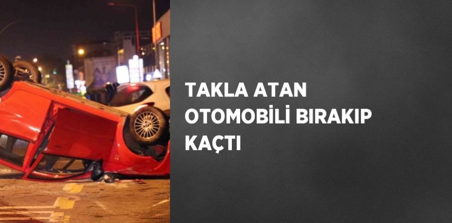 TAKLA ATAN OTOMOBİLİ BIRAKIP KAÇTI