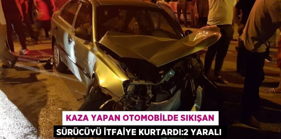 KAZA YAPAN OTOMOBİLDE SIKIŞAN SÜRÜCÜYÜ İTFAİYE KURTARDI:2 YARALI