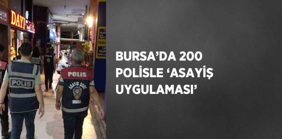 BURSA’DA 200 POLİSLE ‘ASAYİŞ UYGULAMASI’