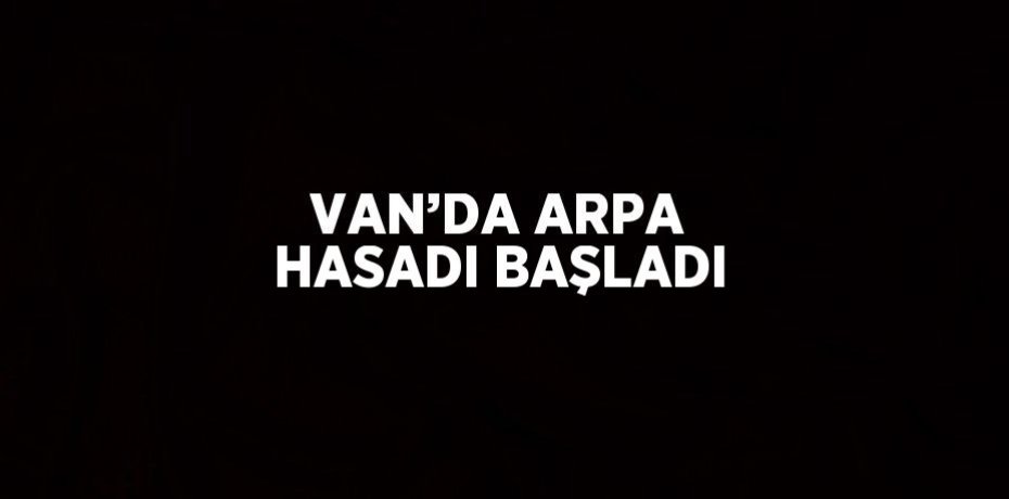 VAN’DA ARPA HASADI BAŞLADI