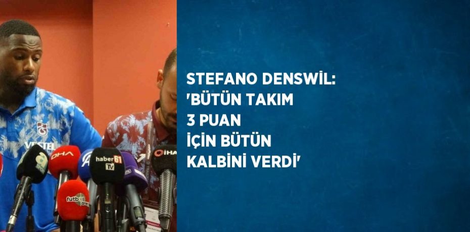 STEFANO DENSWİL: 'BÜTÜN TAKIM 3 PUAN İÇİN BÜTÜN KALBİNİ VERDİ'