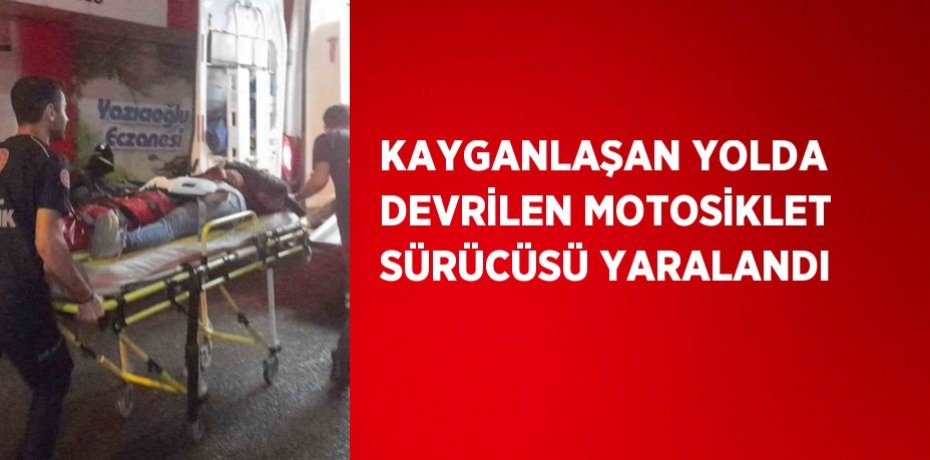 KAYGANLAŞAN YOLDA DEVRİLEN MOTOSİKLET SÜRÜCÜSÜ YARALANDI