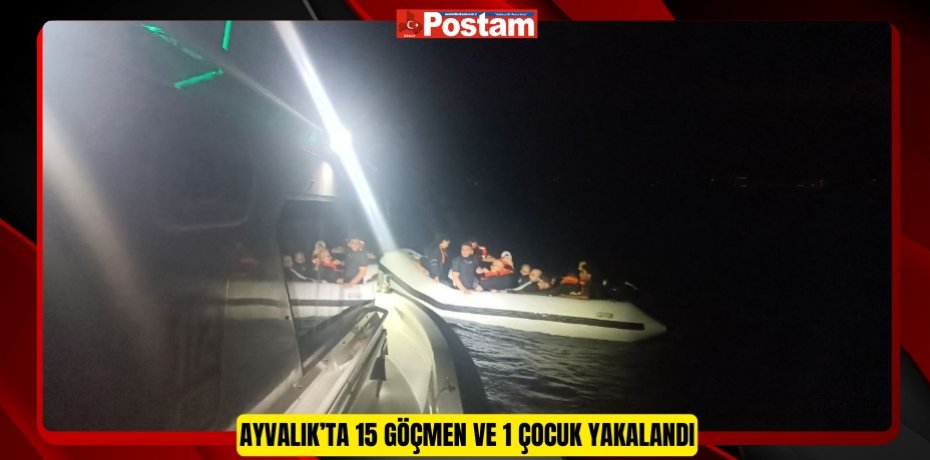 AYVALIK’TA 15 GÖÇMEN VE 1 ÇOCUK YAKALANDI