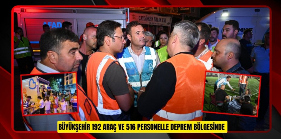 BÜYÜKŞEHİR 192 ARAÇ VE 516 PERSONELLE DEPREM BÖLGESİNDE