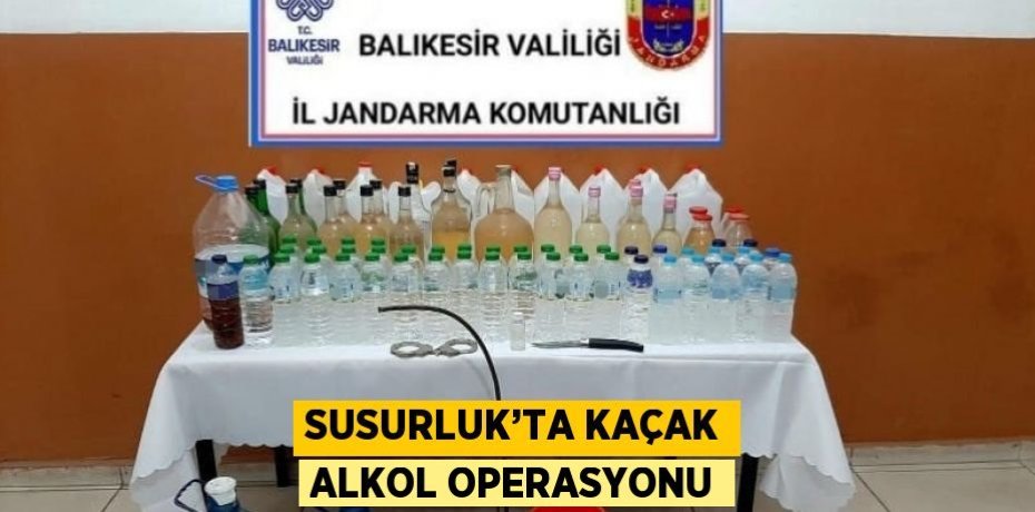 SUSURLUK’TA KAÇAK ALKOL OPERASYONU