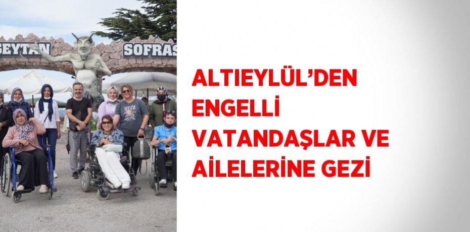 ALTIEYLÜL’DEN ENGELLİ VATANDAŞLAR VE AİLELERİNE GEZİ