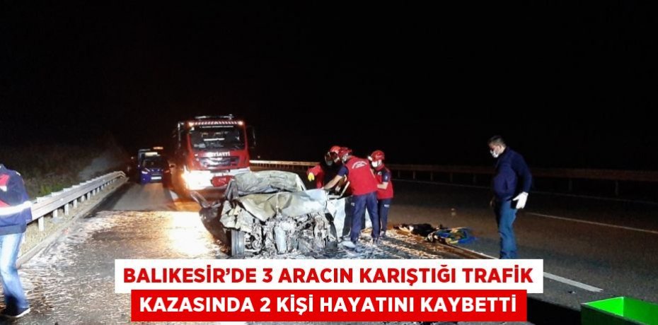 BALIKESİR’DE 3 ARACIN KARIŞTIĞI TRAFİK KAZASINDA 2 KİŞİ HAYATINI KAYBETTİ