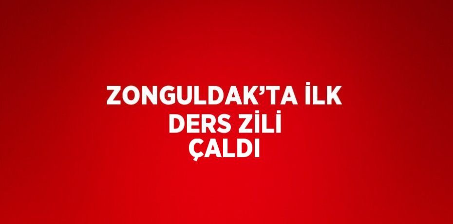 ZONGULDAK’TA İLK DERS ZİLİ ÇALDI