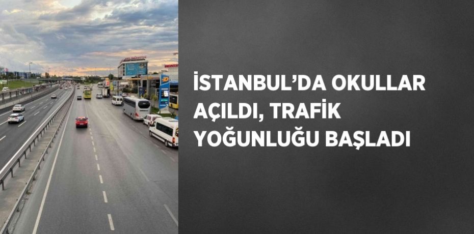 İSTANBUL’DA OKULLAR AÇILDI, TRAFİK YOĞUNLUĞU BAŞLADI