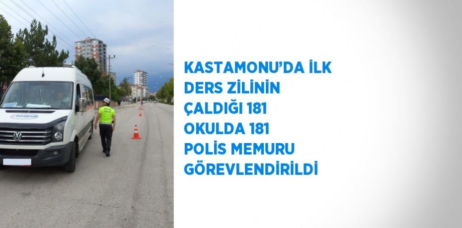 KASTAMONU’DA İLK DERS ZİLİNİN ÇALDIĞI 181 OKULDA 181 POLİS MEMURU GÖREVLENDİRİLDİ