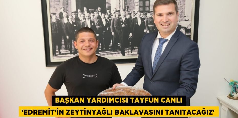 Başkan Yardımcısı Tayfun Canlı “Edremit’in zeytinyağlı baklavasını tanıtacağız”