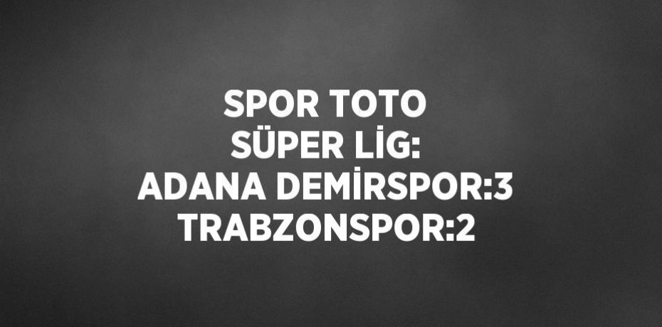 SPOR TOTO SÜPER LİG: ADANA DEMİRSPOR:3 TRABZONSPOR:2