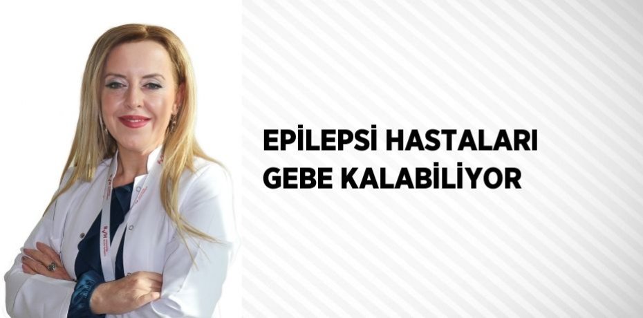 EPİLEPSİ HASTALARI GEBE KALABİLİYOR