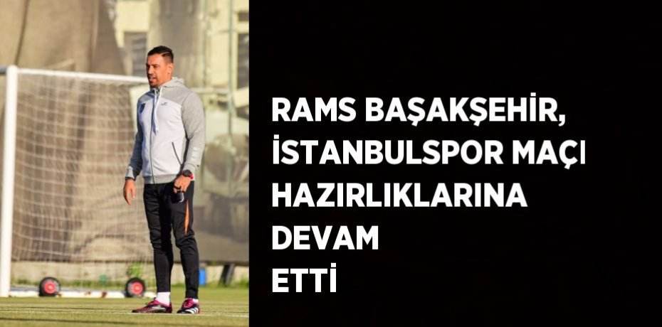 RAMS BAŞAKŞEHİR, İSTANBULSPOR MAÇI HAZIRLIKLARINA DEVAM ETTİ