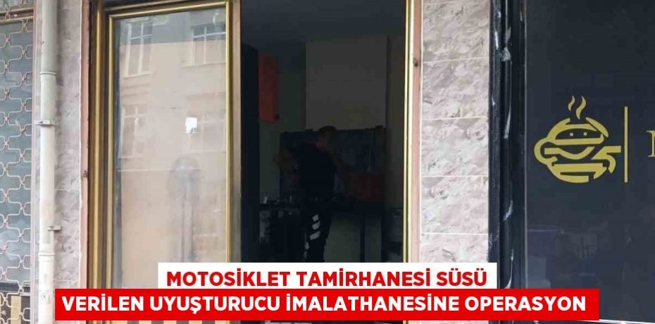 MOTOSİKLET TAMİRHANESİ SÜSÜ VERİLEN UYUŞTURUCU İMALATHANESİNE OPERASYON