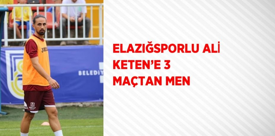 ELAZIĞSPORLU ALİ KETEN’E 3 MAÇTAN MEN