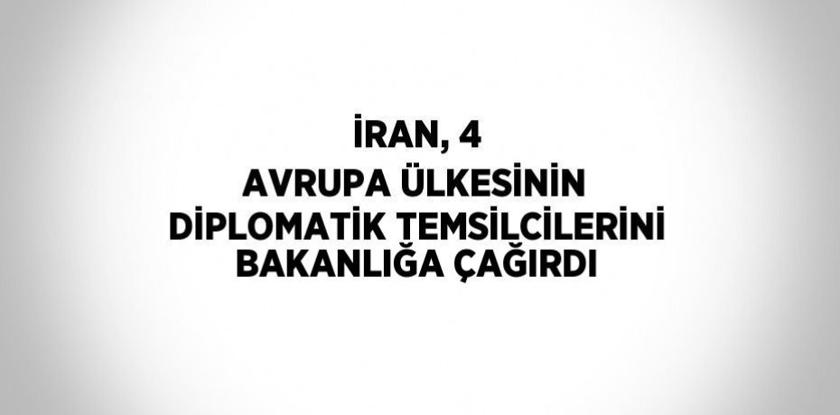 İRAN, 4 AVRUPA ÜLKESİNİN DİPLOMATİK TEMSİLCİLERİNİ BAKANLIĞA ÇAĞIRDI