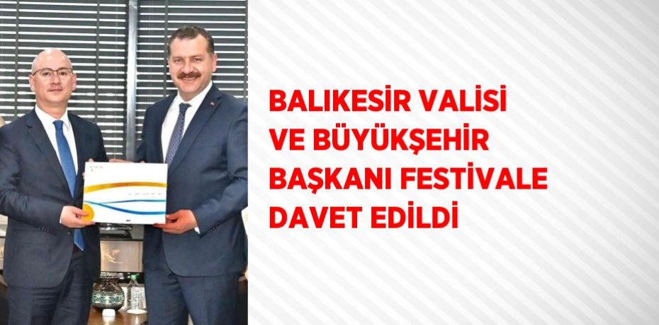 BALIKESİR VALİSİ VE BÜYÜKŞEHİR BAŞKANI FESTİVALE DAVET EDİLDİ