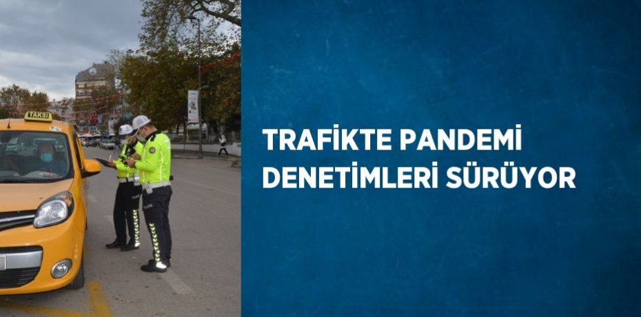 TRAFİKTE PANDEMİ DENETİMLERİ SÜRÜYOR