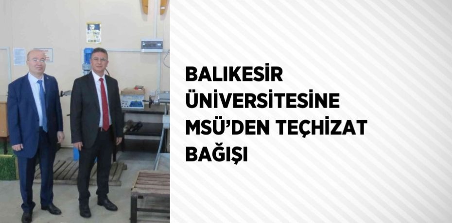 BALIKESİR ÜNİVERSİTESİNE MSÜ’DEN TEÇHİZAT BAĞIŞI